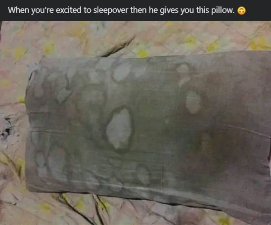 When you're excited to sleepover then he gives you this pillow.