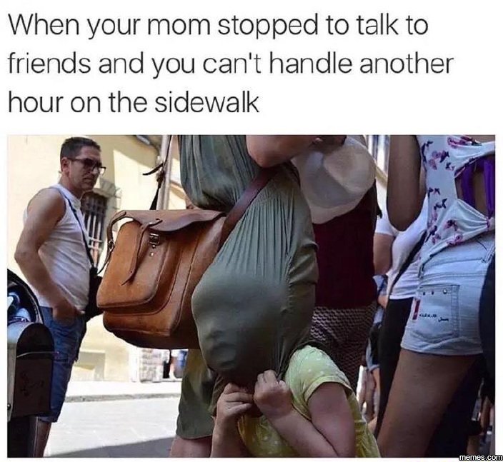 When your mom stopped to talk to friends and you can't handle another hour on th