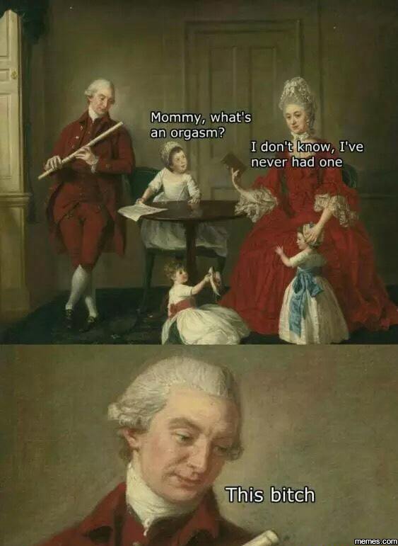 Mommy, what's an orgasm? i don'tknow, i've never had one this bitch memescom