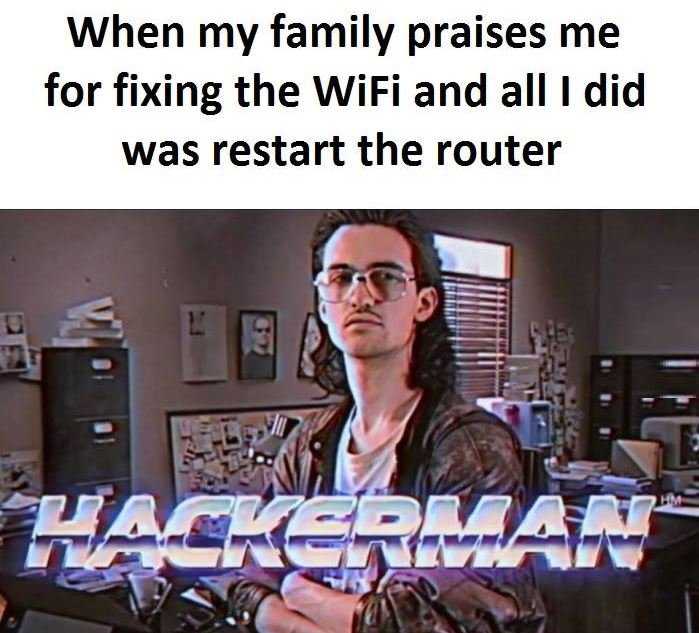 When my family praises me for fixing the wifi and all 1 did was restart the rout
