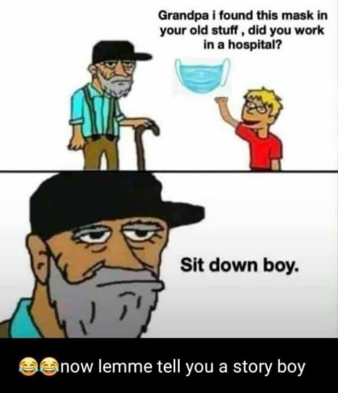 Grandpa i found this mask in your old stutt dld you work in a hospital? sit down