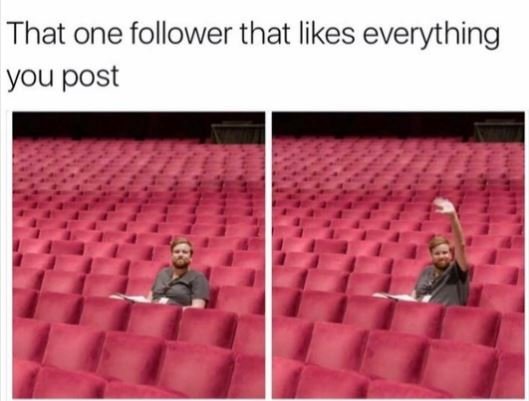 That one follower that likes everything you post