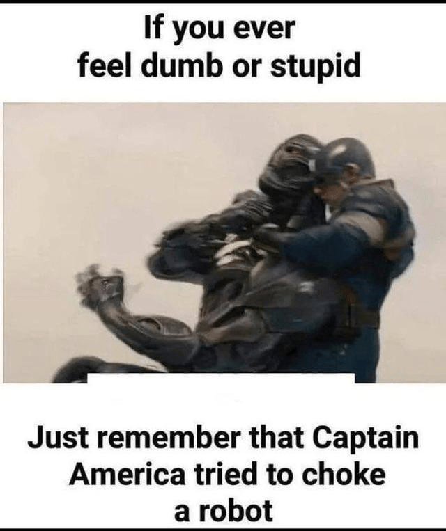 If you ever feel dumb or stupid just remember that captain america tried to chok