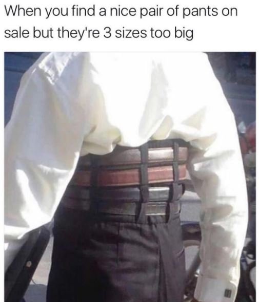 When you find a nice pair of pants on sale but they're 3 sizes too big