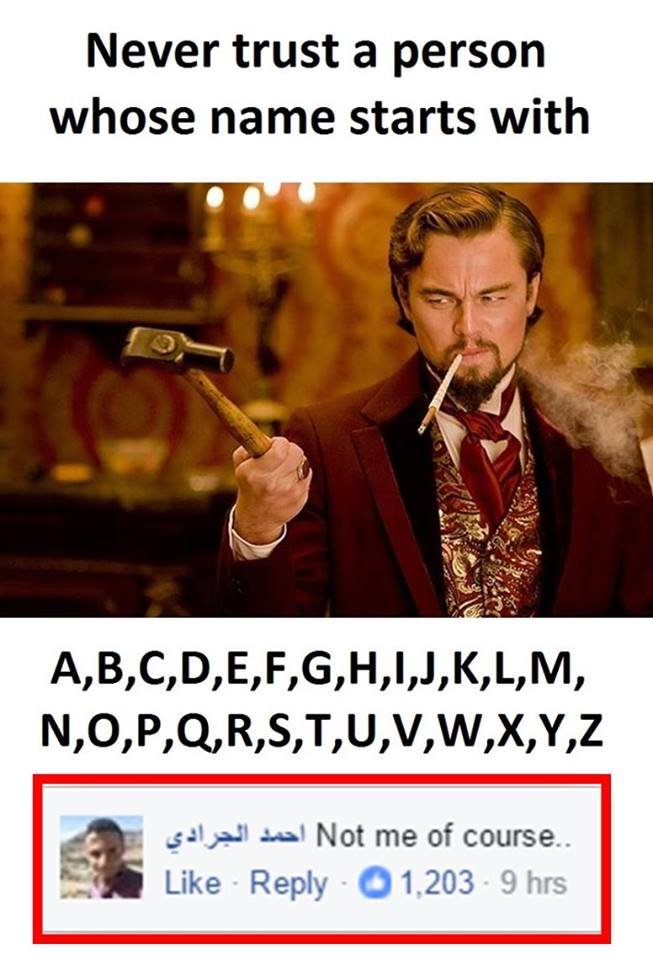 Never trust a person whose name starts with a,b,c,d,e,f,g,h,i,j,k,l,m, n,o,p,qrs