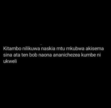 Kitambo nilikuwa naskia mtu mkubwa akisema sina ata ten bob naona ananichezea ku