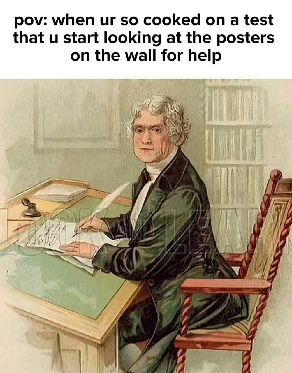 Pov when ur so cooked on a test that u start looking at the posters on the wall