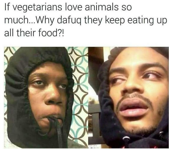 If vegetarians love animals so much_why dafuq they keep eating up all their food