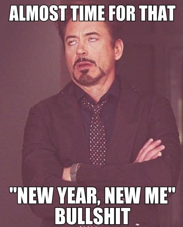 Almost tlme for that new year, new me bullshit