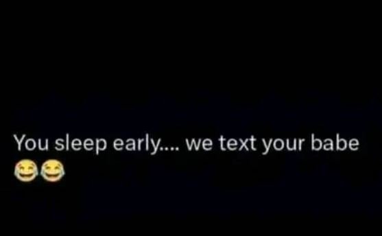 You sleep early we text your babe