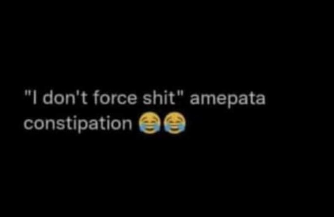 Idon't force shit' amepata constipation