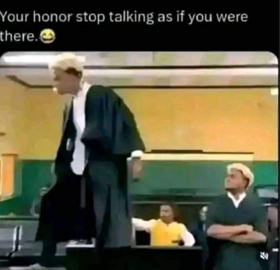 Your honor stop talking as if you were there