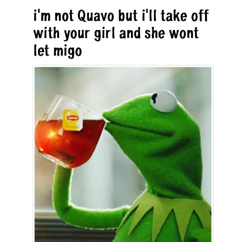 I'm not quavo but i'il take off with your girl and she wont let migo