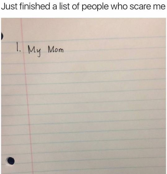 Just finished a list of people who scare me my mom