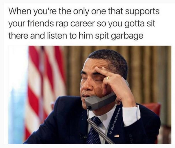 When you'r 're the only one that supports your friends rap career so you gotta s