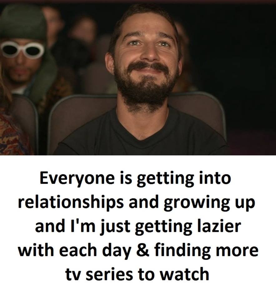 Everyone is getting into relationships and growing up and i'm just getting lazie