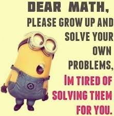 Dear math, please grow up and solve your own problems, im tired of solving them