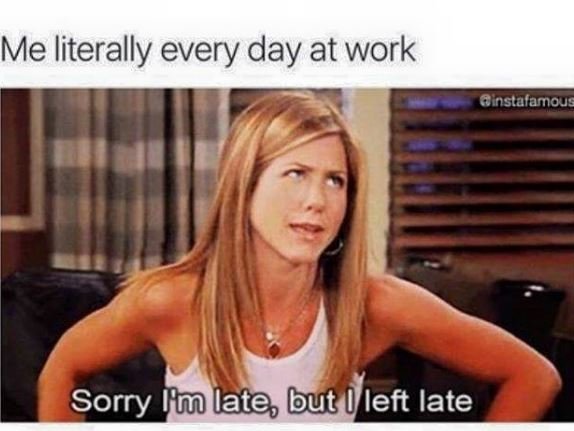 Me literally every day at work ainstalamous sorry ilm late but lleft late