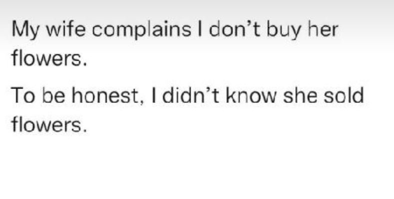 My wife complains don't buy her flowers. to be honest, didn't know she sold flow