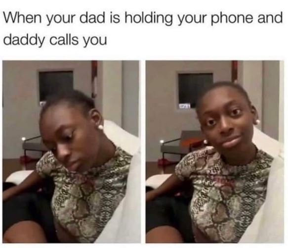 When your dad is holding your phone and daddy calls you