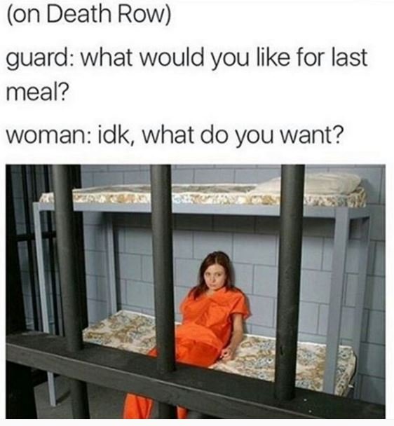 On death row guard what would you like for last meal? woman idk, what do you wan