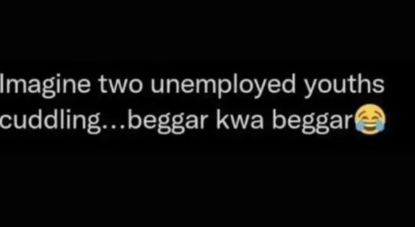 Imagine two unemployed youths cuddling . beggar kwa beggar