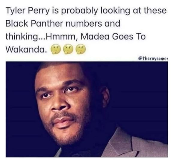 Tyler perry is probably looking at these black panther numbers and thinking. hmm