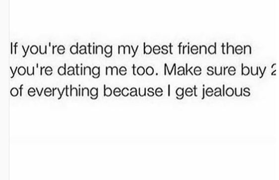 If you're dating my best friend then you're dating me too. make sure buy of ever