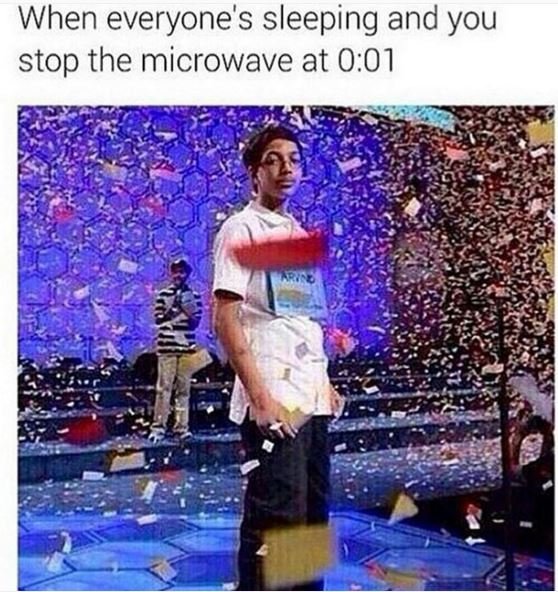 When everyone's sleeping and you stop the microwave at 0.01