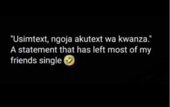 Usimtext, ngoja akutext wa kwanza a statement that has left most of my friends s