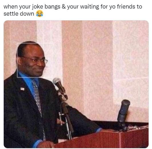 When your joke bangs your waiting for yo friends to settle down