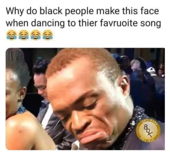 Why do black people make this face when dancing to thier favruoite song 8