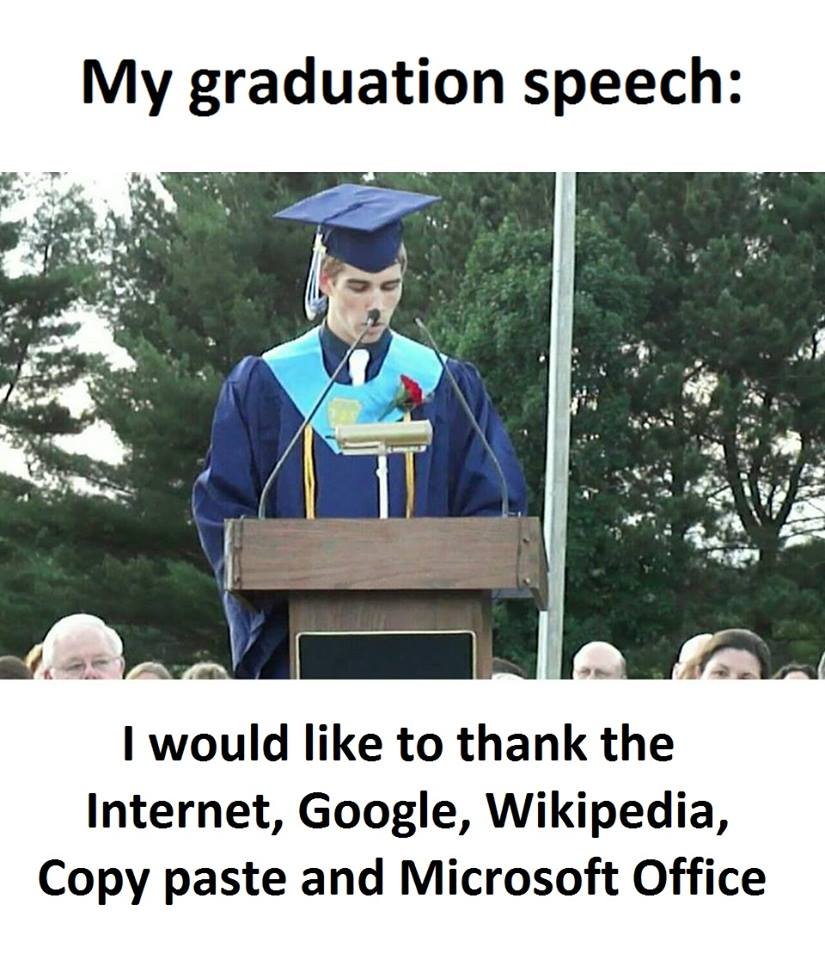My graduation speech would like to thank the internet, google, wikipedia, copy p