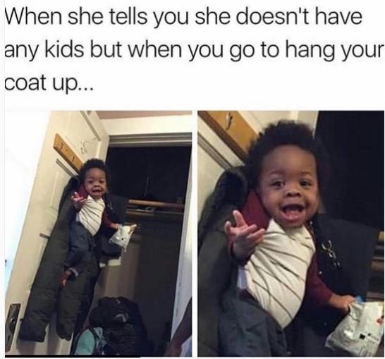 When she tells you she doesn't have any kids but when you go to hang your coat u