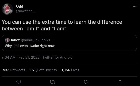 Odd mwetich You can use the extra time to learn the difference between am I and