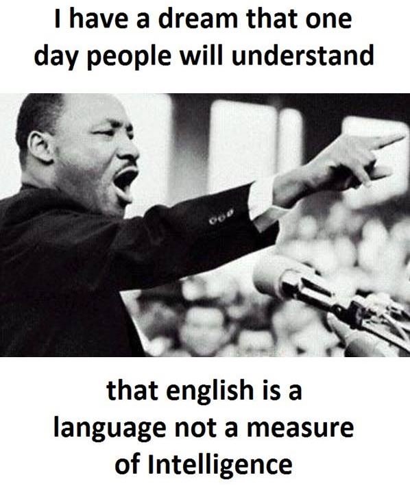 Have a dream that one day people will understand that english is a language not