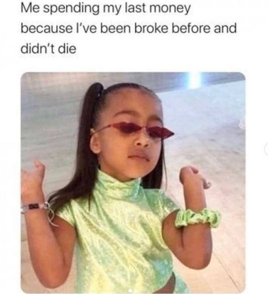 Me spending my last money because l've been broke before and didn't die