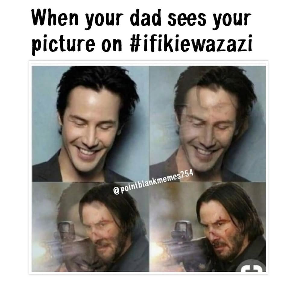When your dad sees your picture on ifikiewazazi pointblankmemes254