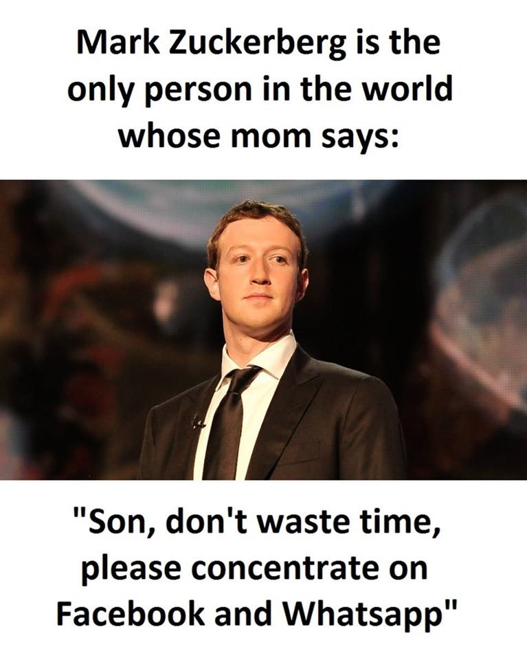 Mark zuckerberg is the only person in the world whose mom says son, don't waste