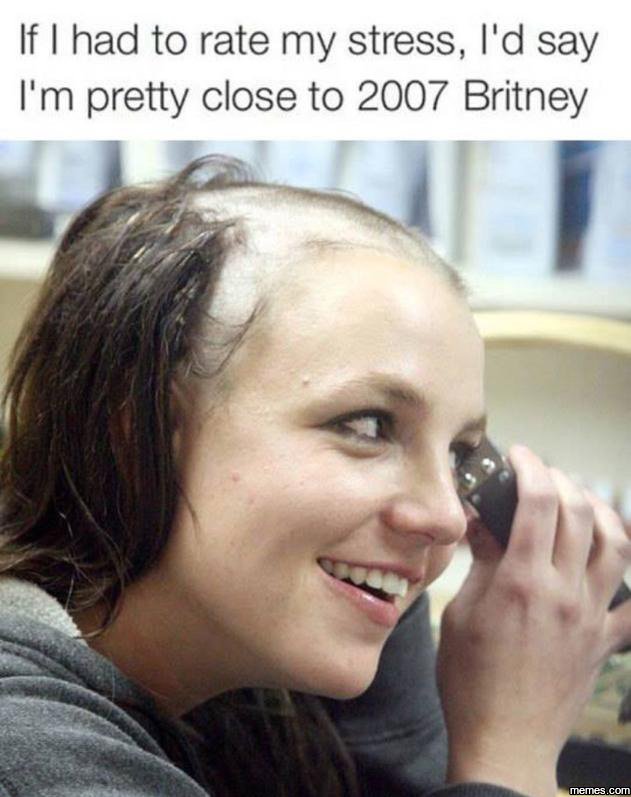 If had to rate my stress, 1'd say i'm pretty close to britney un