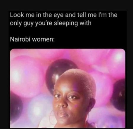 Look me in the eye and tell me lm the only guy you're sleeping with nairobi wome