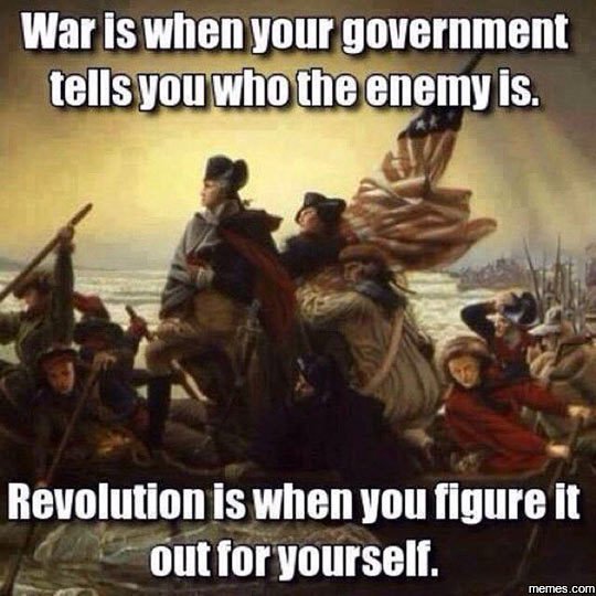 War is when your government tellsyouwhotheenemyis. revolution is when you figure