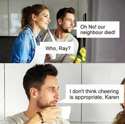 Oh no! our neighbour died! who, ray? don't think cheering is appropriate, karen