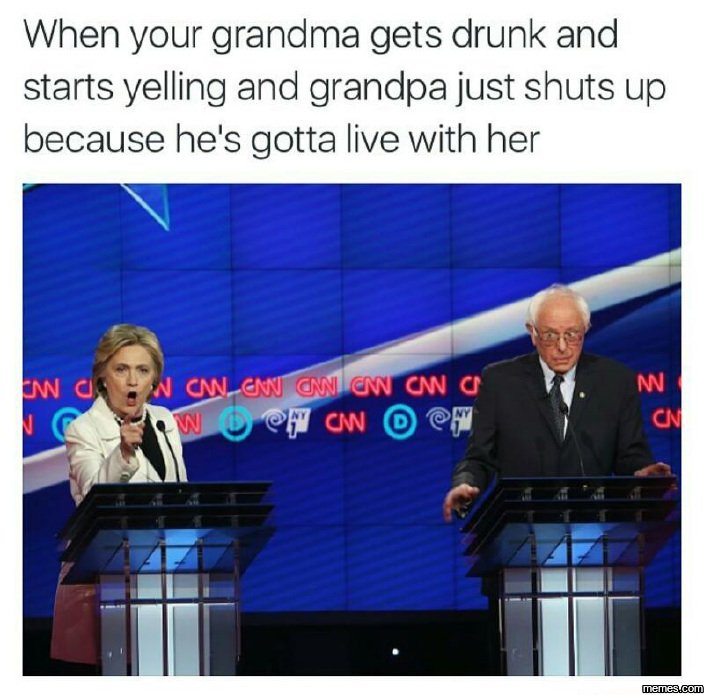 When your grandma gets drunk and starts yelling and grandpa just shuts up becaus