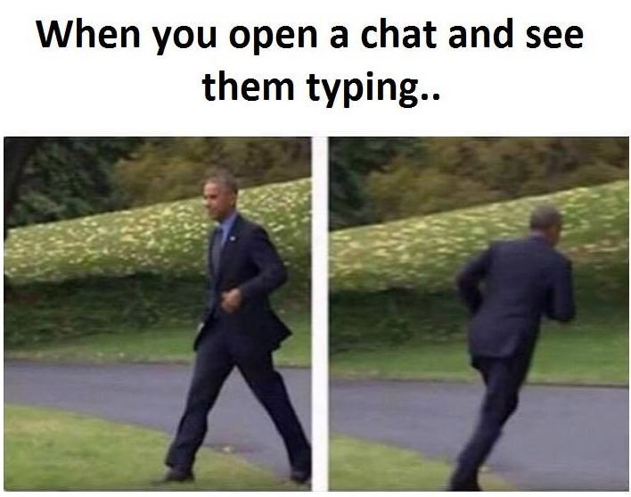 When you open a chat and see them typing.