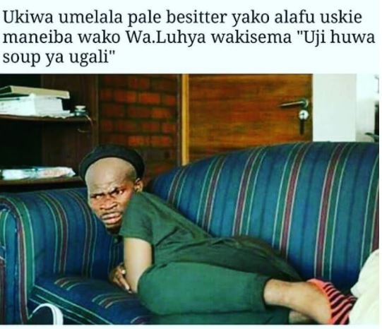Ukiwa umelala pale besitter yako alafu uskie maneiba wako wa luhya wakisema uji