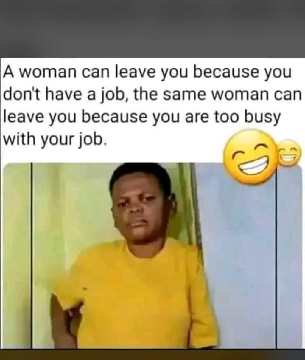 A woman can leave you because you don't have a job, the same woman can lleave yo