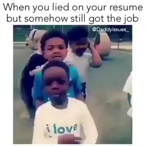 When you lied on your resume but somehow still got the job daddyissues _ love