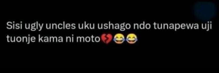 Sisi ugly uncles uku ushago ndo tunapewa uji tuonje kama ni moto