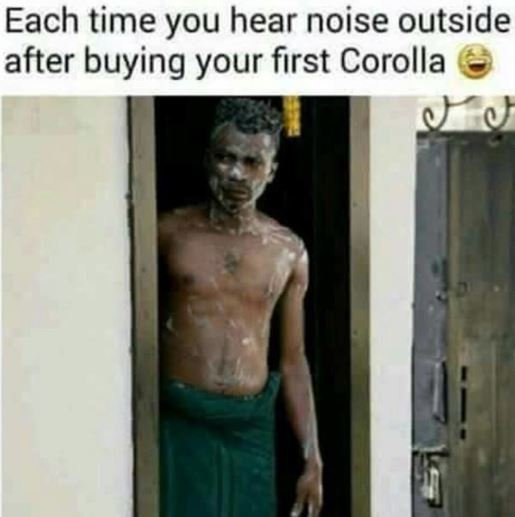 Each time you hear noise outside after buying your first corolla